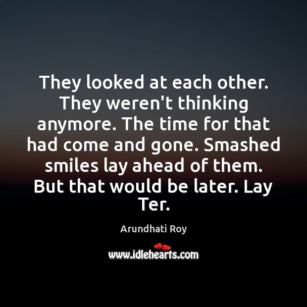 They looked at each other. They weren’t thinking anymore. The time for Arundhati Roy Picture Quote