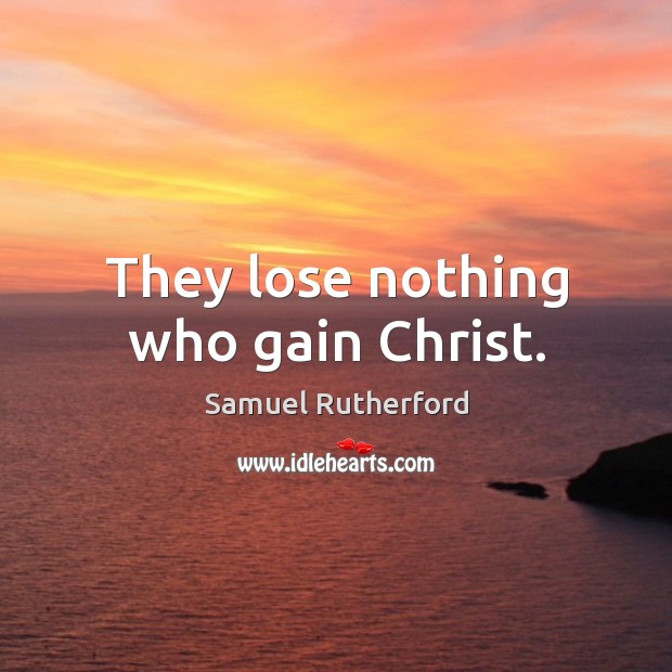 They lose nothing who gain Christ. Samuel Rutherford Picture Quote