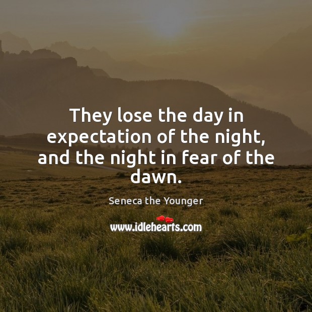 They lose the day in expectation of the night, and the night in fear of the dawn. Seneca the Younger Picture Quote
