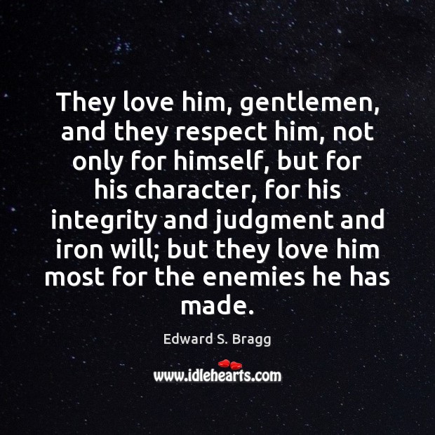 They love him, gentlemen, and they respect him, not only for himself, Edward S. Bragg Picture Quote