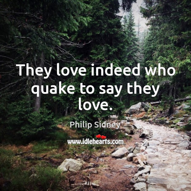 They love indeed who quake to say they love. Philip Sidney Picture Quote