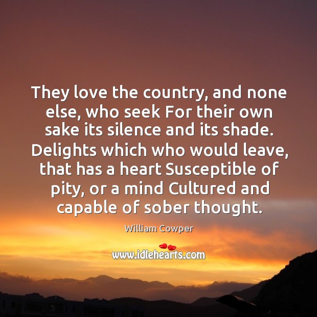 They love the country, and none else, who seek For their own William Cowper Picture Quote