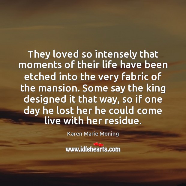 They loved so intensely that moments of their life have been etched Karen Marie Moning Picture Quote