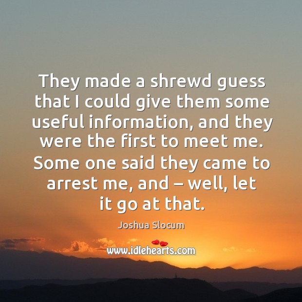 They made a shrewd guess that I could give them some useful information, and they were the first to meet me. Joshua Slocum Picture Quote