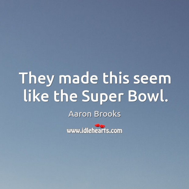 They made this seem like the super bowl. Aaron Brooks Picture Quote