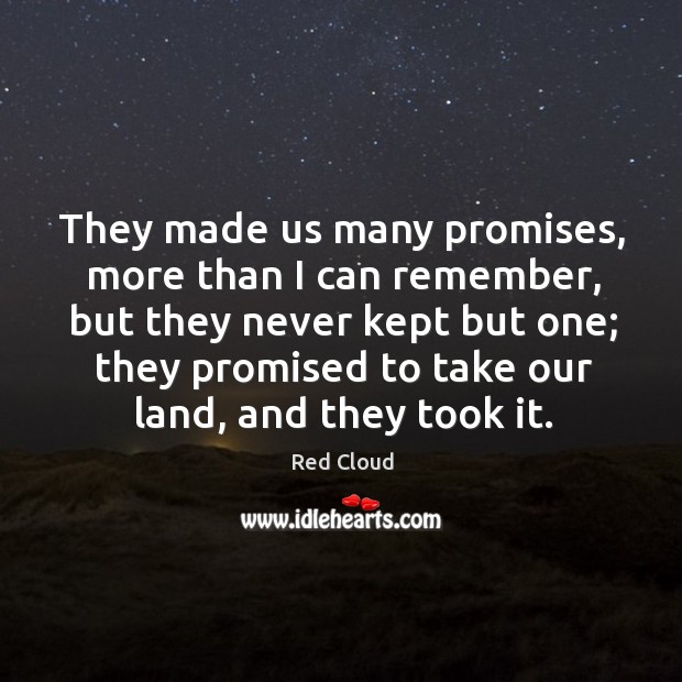 They made us many promises, more than I can remember, but they never kept but one Red Cloud Picture Quote