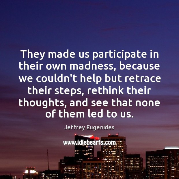 They made us participate in their own madness, because we couldn’t help Jeffrey Eugenides Picture Quote