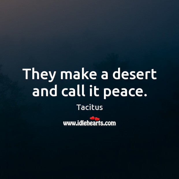 They make a desert and call it peace. Tacitus Picture Quote