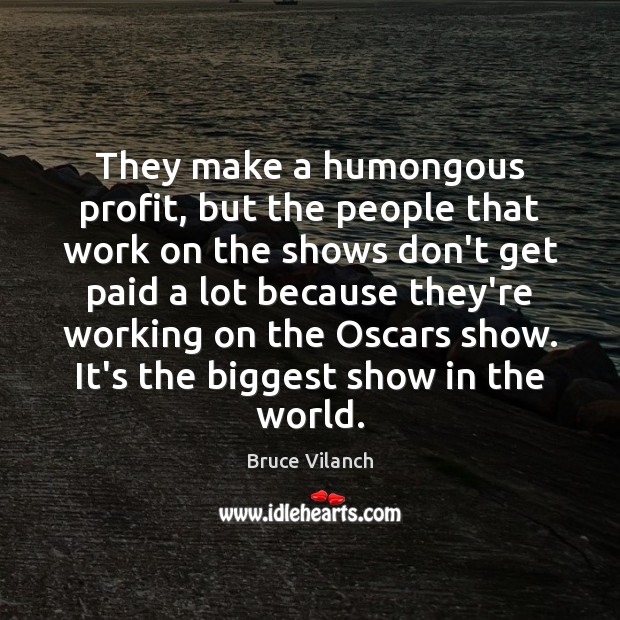 They make a humongous profit, but the people that work on the Bruce Vilanch Picture Quote
