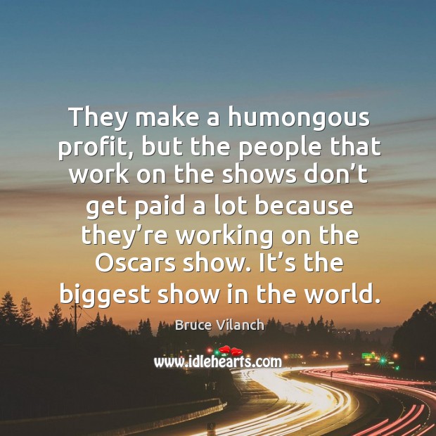They make a humongous profit, but the people that work on the shows don’t get paid a lot because Bruce Vilanch Picture Quote