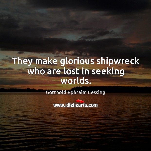 They make glorious shipwreck who are lost in seeking worlds. Gotthold Ephraim Lessing Picture Quote