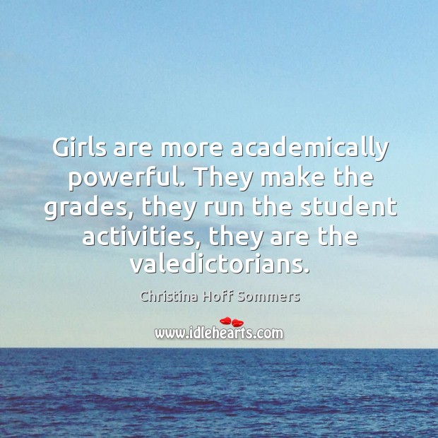 They make the grades, they run the student activities, they are the valedictorians. Christina Hoff Sommers Picture Quote