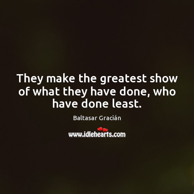 They make the greatest show of what they have done, who have done least. Baltasar Gracián Picture Quote