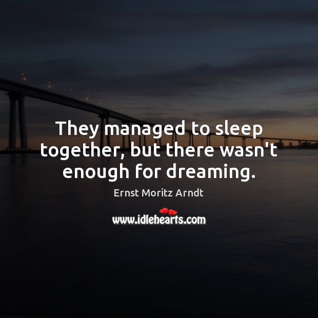 They managed to sleep together, but there wasn’t enough for dreaming. Ernst Moritz Arndt Picture Quote