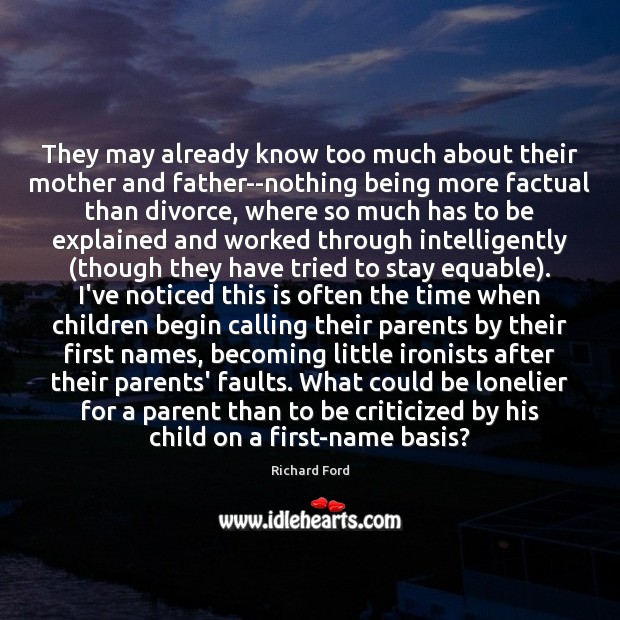 They may already know too much about their mother and father–nothing being Richard Ford Picture Quote