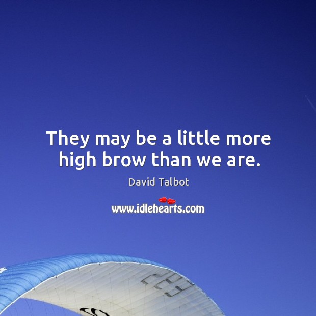 They may be a little more high brow than we are. David Talbot Picture Quote