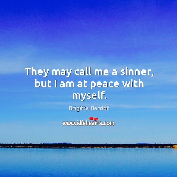 They may call me a sinner, but I am at peace with myself. Brigitte Bardot Picture Quote