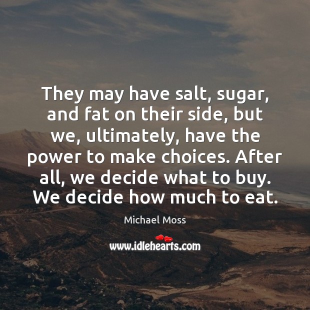 They may have salt, sugar, and fat on their side, but we, Michael Moss Picture Quote