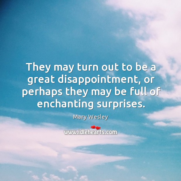 They may turn out to be a great disappointment, or perhaps they may be full of enchanting surprises. Mary Wesley Picture Quote