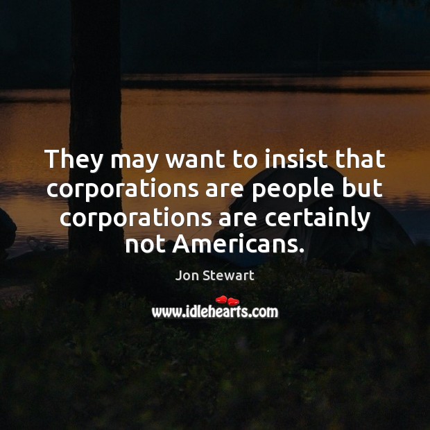They may want to insist that corporations are people but corporations are Jon Stewart Picture Quote