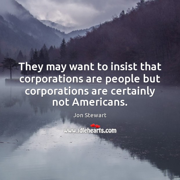 They may want to insist that corporations are people but corporations are Jon Stewart Picture Quote