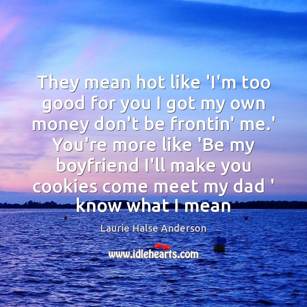They mean hot like ‘I’m too good for you I got my Laurie Halse Anderson Picture Quote