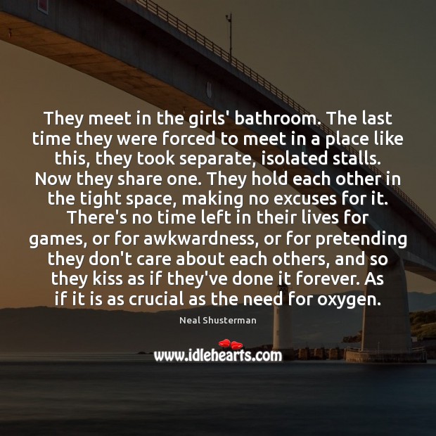 They meet in the girls’ bathroom. The last time they were forced Neal Shusterman Picture Quote