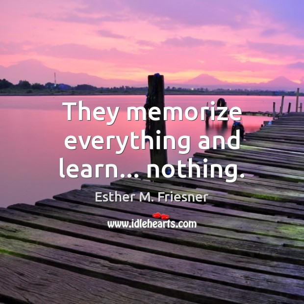 They memorize everything and learn… nothing. 