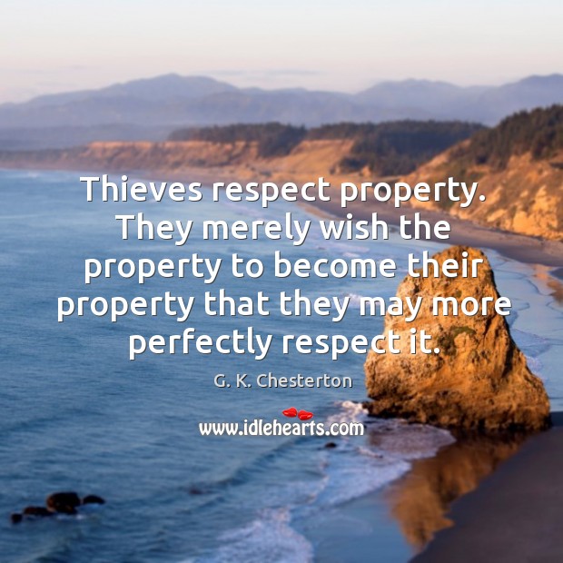 They merely wish the property to become their property that they may more perfectly respect it. G. K. Chesterton Picture Quote