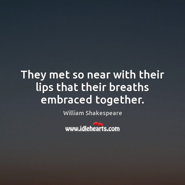 They met so near with their lips that their breaths embraced together. William Shakespeare Picture Quote