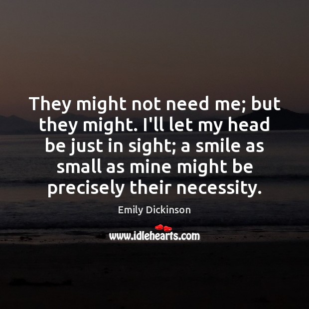 They might not need me; but they might. I’ll let my head Emily Dickinson Picture Quote