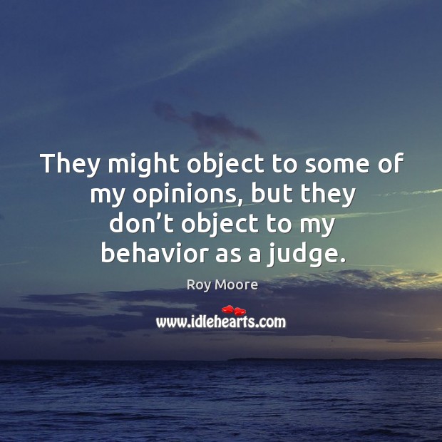 They might object to some of my opinions, but they don’t object to my behavior as a judge. Image