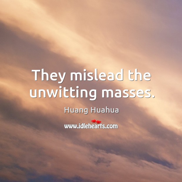 They mislead the unwitting masses. Image