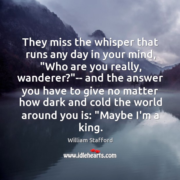 They miss the whisper that runs any day in your mind, “Who William Stafford Picture Quote