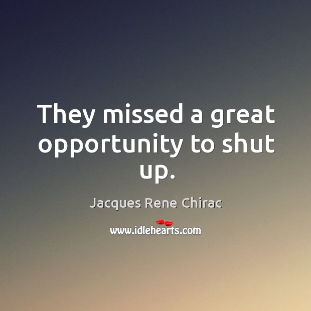 They missed a great opportunity to shut up. Jacques Rene Chirac Picture Quote