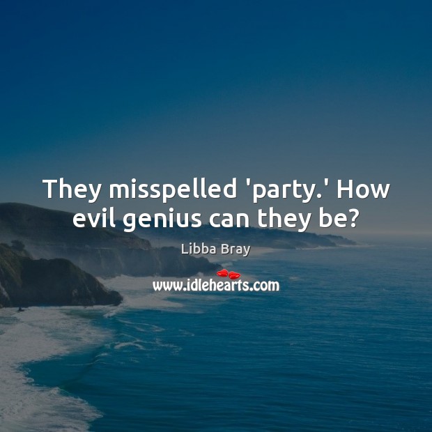 They misspelled ‘party.’ How evil genius can they be? Libba Bray Picture Quote