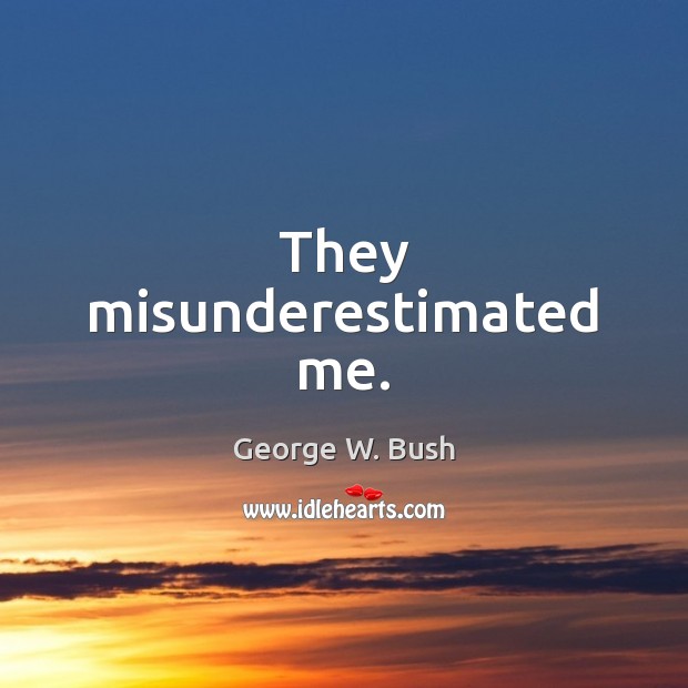 They misunderestimated me. George W. Bush Picture Quote