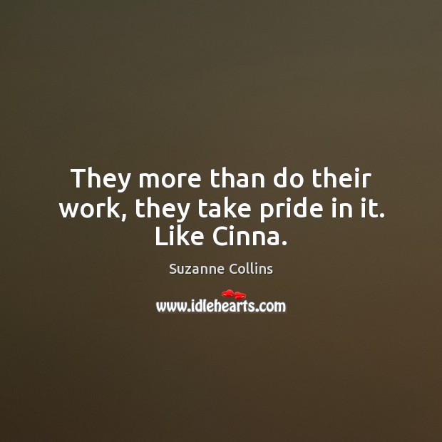 They more than do their work, they take pride in it. Like Cinna. Image