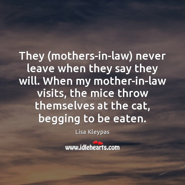 They (mothers-in-law) never leave when they say they will. When my mother-in-law Lisa Kleypas Picture Quote