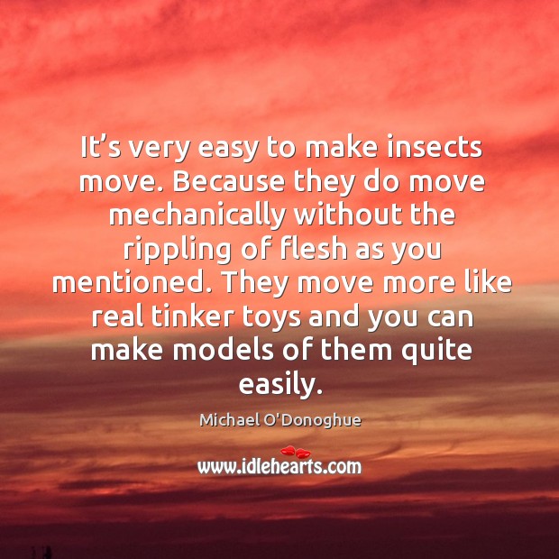 They move more like real tinker toys and you can make models of them quite easily. Michael O’Donoghue Picture Quote