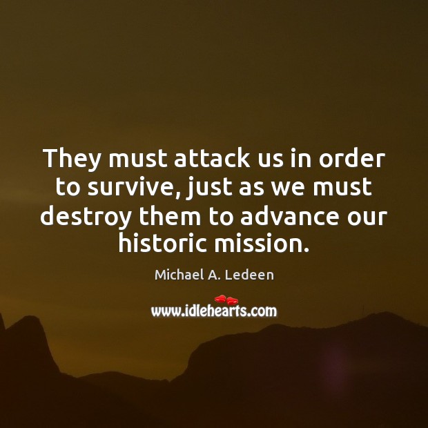 They must attack us in order to survive, just as we must Michael A. Ledeen Picture Quote