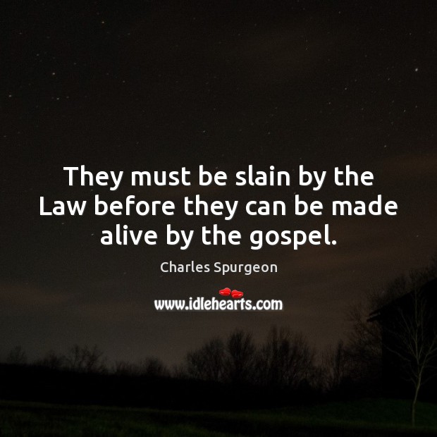 They must be slain by the Law before they can be made alive by the gospel. Image