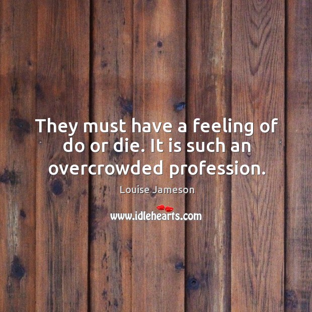 They must have a feeling of do or die. It is such an overcrowded profession. Do or Die Quotes Image
