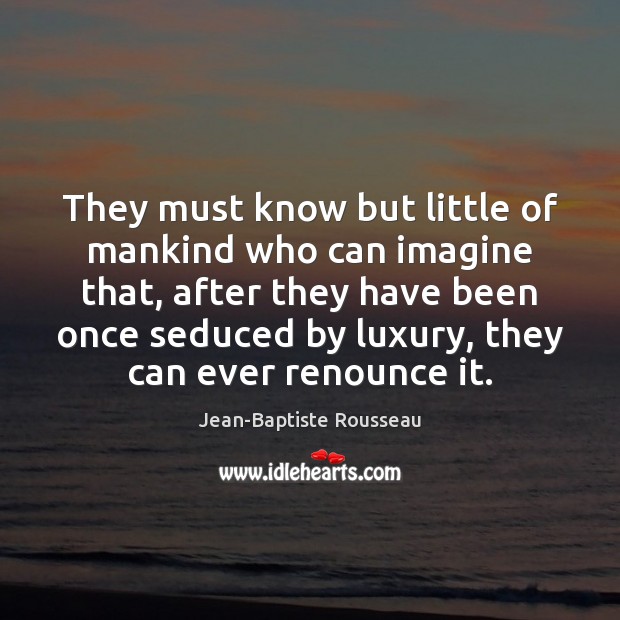 They must know but little of mankind who can imagine that, after Jean-Baptiste Rousseau Picture Quote