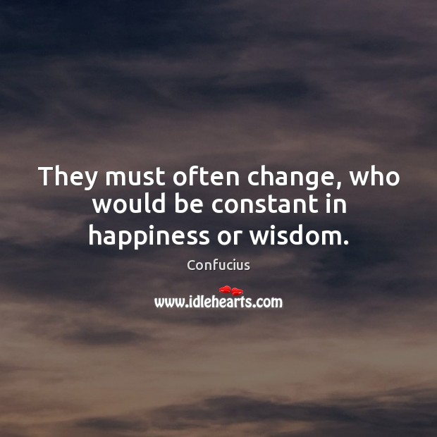 They must often change, who would be constant in happiness or wisdom. Confucius Picture Quote