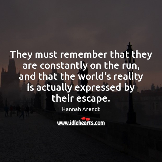They must remember that they are constantly on the run, and that Reality Quotes Image