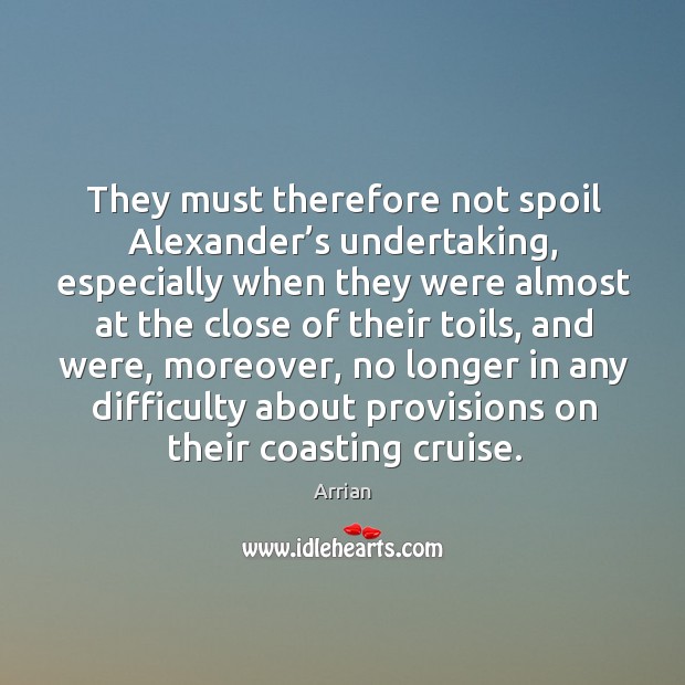 They must therefore not spoil alexander’s undertaking, especially when they were almost at Arrian Picture Quote