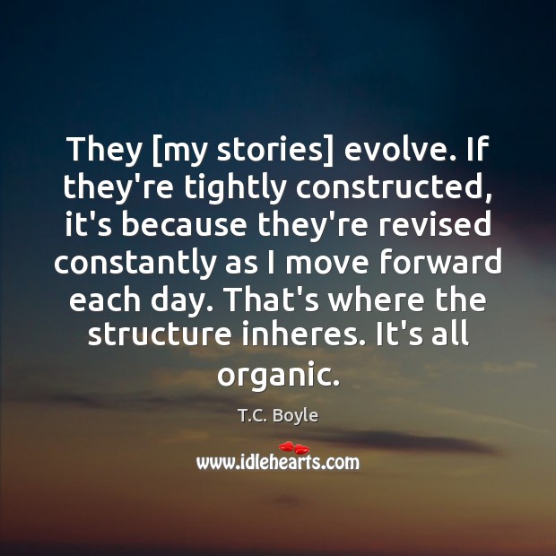 They [my stories] evolve. If they’re tightly constructed, it’s because they’re revised T.C. Boyle Picture Quote