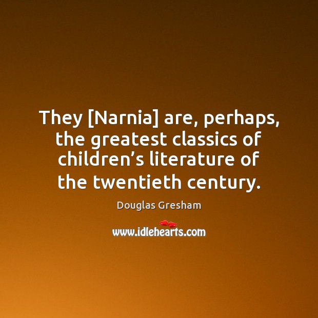 They [Narnia] are, perhaps, the greatest classics of children’s literature of Douglas Gresham Picture Quote
