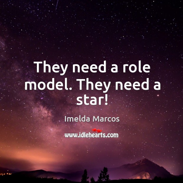 They need a role model. They need a star! Imelda Marcos Picture Quote